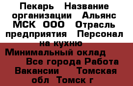 Пекарь › Название организации ­ Альянс-МСК, ООО › Отрасль предприятия ­ Персонал на кухню › Минимальный оклад ­ 28 500 - Все города Работа » Вакансии   . Томская обл.,Томск г.